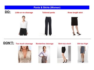 Knee length skirt Slit too high Pants & Skirts (Women) Little or no cleavage  Tailored pants DO: DON’T: Too much cleavage Skirt too short Borderline cleavage 