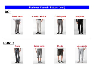 Shorts Business Casual - Bottom (Men) Dress pants  Cotton pants DO: DON’T: Jeans Cargo pants Chinos / Khakis Suit pants Linen pants 
