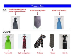 Good quality silk tie in a conservative solid color Types of Ties Too bright Subtle color & pattern DO: DON’T: Ugly bold pattern Words Knit tie Subtle color & stripe Pictures 