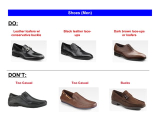Dark brown lace-ups or loafers Bucks Shoes (Men) Leather loafers w/ conservative buckle  Black leather lace-ups DO: DON’T: Too Casual Too Casual 