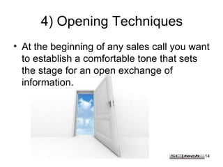 4) Opening Techniques At the beginning of any sales call you want to establish a comfortable tone that sets the stage for an open exchange of information. 
