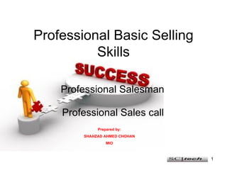 Professional Basic Selling Skills Professional Salesman Professional Sales call Prepared by: SHAHZAD AHMED CHOHAN MIO 