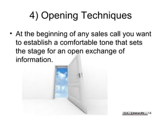 4) Opening Techniques <ul><li>At the beginning of any sales call you want to establish a comfortable tone that sets the st...