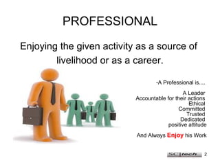 PROFESSIONAL <ul><li>Enjoying the given activity as a source of  </li></ul><ul><li>livelihood or as a career. </li></ul><u...