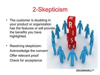 2-Skepticism <ul><li>The customer is doubting in your product or organization has the features or will provide the benefit...