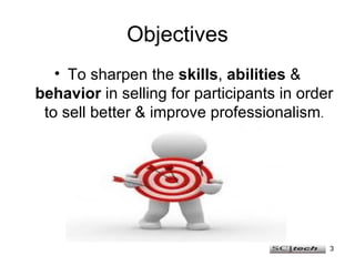 Objectives <ul><li>To sharpen the  skills ,  abilities  &  behavior  in selling for participants in order to sell better &...