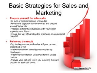 Basic Strategies for Sales and Marketing <ul><li>Prepare yourself for sales calls </li></ul><ul><li>-Be sure of medical pr...