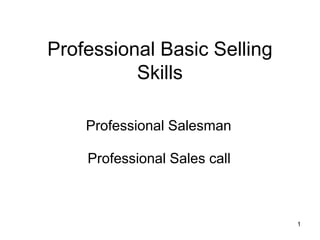 1
Professional Basic Selling
Skills
Professional Salesman
Professional Sales call
 
