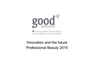 Innovation and the future
Professional Beauty 2014
 