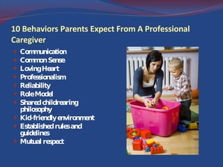 10 Behaviors Parents Expect From A Professional Caregiver Communication Common Sense Loving Heart Professionalism Reliability Role Model Shared childrearing philosophy Kid-friendly environment Established rules and guidelines Mutual respect 