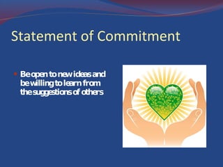 Statement of Commitment Be open to new ideas and be willing to learn from the suggestions of others  