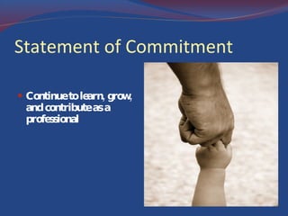 Statement of Commitment Continue to learn, grow, and contribute as a professional  