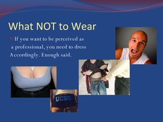 What NOT to Wear If you want to be perceived as a professional, you need to dress  Accordingly. Enough said. 