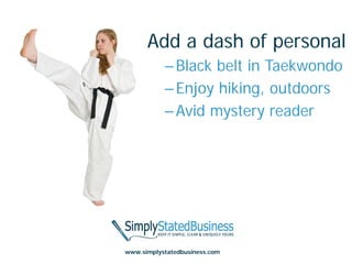 Add a dash of personal
           – Black belt in Taekwondo
           – Enjoy hiking, outdoors
           – Avid mystery reader




www.simplystatedbusiness.com
 