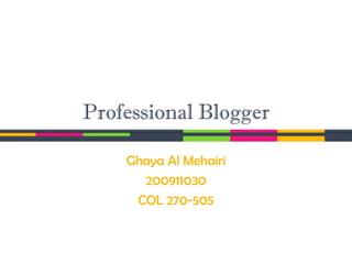 Professional Blogger

    Ghaya Al Mehairi
      200911030
     COL 270-505
 