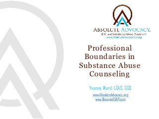 Professional Boundaries in Substance Abuse Counseling 
Yvonne Ward, LCAS, CCS 
www.AbsoluteAdvocacy.org www.BecomeASAP.com 
 