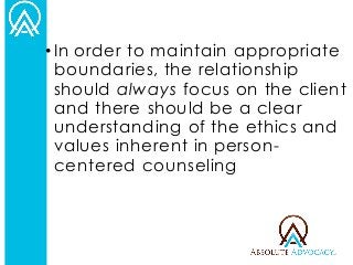 •In order to maintain appropriate boundaries, the relationship should always focus on the client and there should be a clear understanding of the ethics and values inherent in person- centered counseling  
