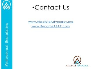Professional Boundaries 
•Contact Us 
www.AbsoluteAdvocacy.org 
www.BecomeASAP.com 
