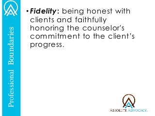 •Fidelity: being honest with clients and faithfully honoring the counselor's commitment to the client’s progress. 
Professional Boundaries  