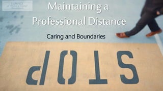 Maintaininga
ProfessionalDistance
Caring and Boundaries
 