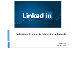 Professional Branding & Networking on LinkedIn
Jeff Kotuby
COMM 5010
 