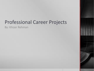 Professional Career Projects
By: Khizer Rehman
 