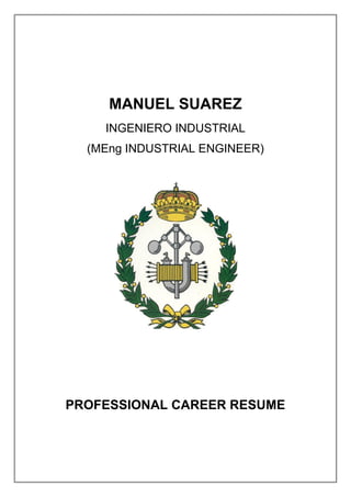 MANUEL SUAREZ
    INGENIERO INDUSTRIAL
  (MEng INDUSTRIAL ENGINEER)




PROFESSIONAL CAREER RESUME
 