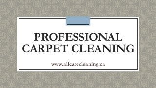 PROFESSIONAL
CARPET CLEANING
www.allcarecleaning.ca
 