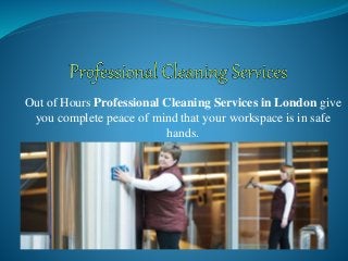 Out of Hours Professional Cleaning Services in London give
you complete peace of mind that your workspace is in safe
hands.
 
