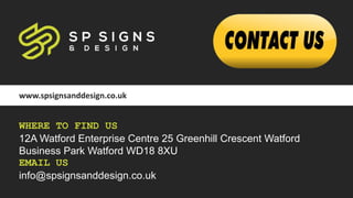 www.spsignsanddesign.co.uk
WHERE TO FIND US
12A Watford Enterprise Centre 25 Greenhill Crescent Watford
Business Park Watford WD18 8XU
EMAIL US
info@spsignsanddesign.co.uk
 