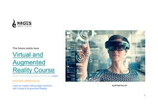 1
SUPPORTED BY
1
BRIDGING DIMENSIONS
Learn to create cutting edge solutions
with Virtual & Augmented Reality
The future starts here
Virtual and
Augmented
Reality Course
 