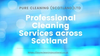 Professional
Cleaning
Services across
Scotland
PURE CLEANING (SCOTLAND)LTD
https://purecleaningscotland.co.uk
 