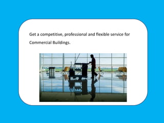 Get a competitive, professional and flexible service for
Commercial Buildings.
 