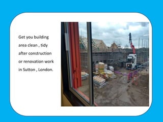 Get you building
area clean , tidy
after construction
or renovation work
in Sutton , London.
 