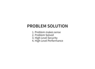 PROBLEM SOLUTIONPROBLEM SOLUTION
1. Problem makes sense
2. Problem Solved
3. High Level Security
4. High Level Performance
 