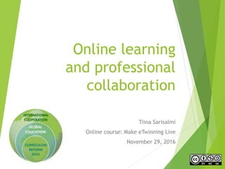 Online learning
and professional
collaboration
Tiina Sarisalmi
Online course: Make eTwinning Live
November 29, 2016
 