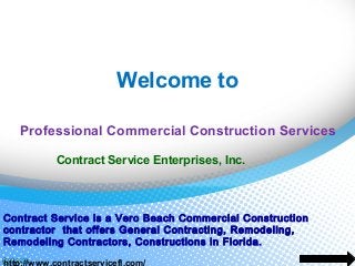 Welcome to
Professional Commercial Construction Services
Contract Service Enterprises, Inc.

Contract Service is a Vero Beach Commercial Construction
contractor that offers General Contracting, Remodeling,
Remodeling Contractors, Constructions in Florida.
http://www.contractservicefl.com/

 