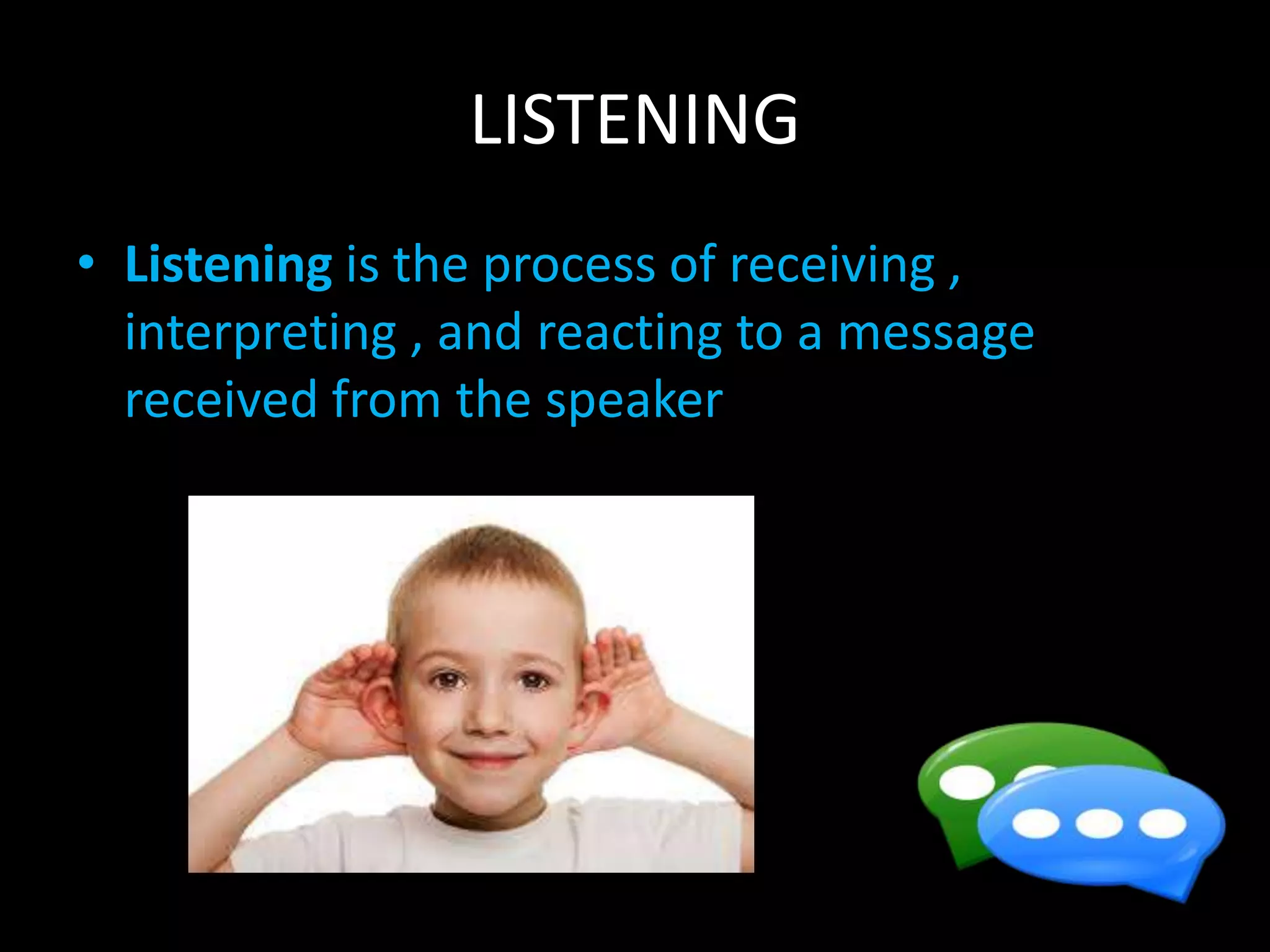 LISTENING
• Listening is the process of receiving ,
interpreting , and reacting to a message
received from the speaker
 