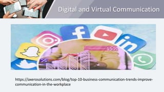 Digital and Virtual Communication
https://axerosolutions.com/blog/top-10-business-communication-trends-improve-
communication-in-the-workplace
 