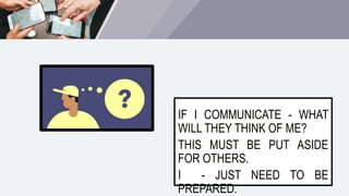 IF I COMMUNICATE - WHAT
WILL THEY THINK OF ME?
THIS MUST BE PUT ASIDE
FOR OTHERS.
I - JUST NEED TO BE
PREPARED.
 