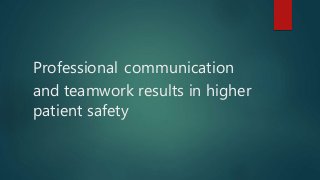 Professional communication
and teamwork results in higher
patient safety
 