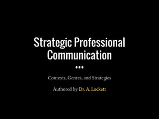 Strategic Professional
Communication
Contexts, Genres, and Strategies
Authored by Dr. A. Lockett
 