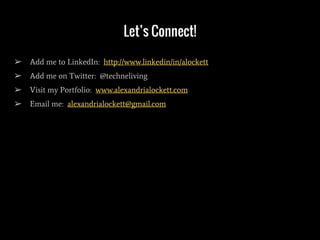 Let’s Connect!
➢ Add me to LinkedIn: http://www.linkedin/in/alockett
➢ Add me on Twitter: @techneliving
➢ Visit my Portfolio: www.alexandrialockett.com
➢ Email me: alexandrialockett@gmail.com
 