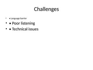 Challenges
• • Language barrier
• • Poor listening
• • Technical issues
 