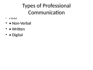 Types of Professional
Communication
• • Verbal
• • Non-Verbal
• • Written
• • Digital
 