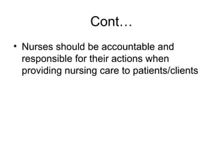 Cont…
• Nurses should be accountable and
responsible for their actions when
providing nursing care to patients/clients
 