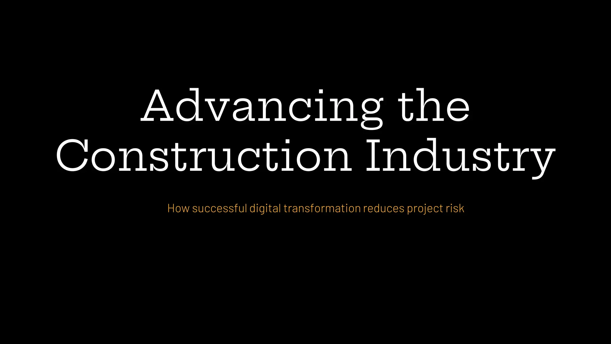 Advancing the
Construction Industry
How successful digital transformation reduces project risk
 