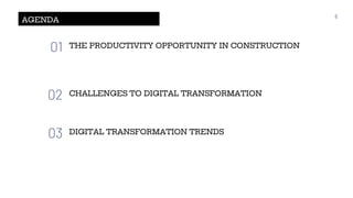 AGENDA
01 THE PRODUCTIVITY OPPORTUNITY IN CONSTRUCTION
02 CHALLENGES TO DIGITAL TRANSFORMATION
03 DIGITAL TRANSFORMATION TRENDS
6
 