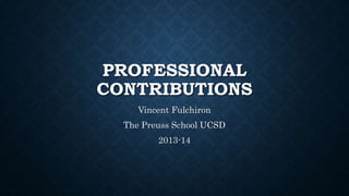 PROFESSIONAL
CONTRIBUTIONS
Vincent Fulchiron
The Preuss School UCSD
2013-14
 