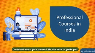 Confused about your career? We are here to guide you.
Professional
Courses in
India
By Jatin Bansal
 